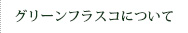 グリーンフラスコについて